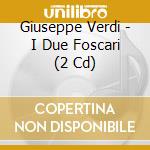 Giuseppe Verdi - I Due Foscari (2 Cd) cd musicale