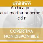 A chicago - faust-martha-boheme-le cid-r cd