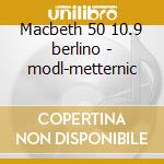 Macbeth 50 10.9 berlino - modl-metternic cd