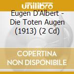 Eugen D'Albert - Die Toten Augen (1913) (2 Cd) cd musicale di D'albert