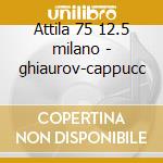 Attila 75 12.5 milano - ghiaurov-cappucc cd