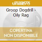 Groop Dogdrill - Oily Rag cd musicale di Groop Dogdrill