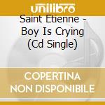Saint Etienne - Boy Is Crying (Cd Single) cd musicale di Saint Etienne