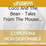 Coco And The Bean - Tales From The Mouse House cd musicale di Coco And The Bean