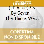 (LP Vinile) Six By Seven - The Things We Make Blue