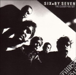 Six By Seven - The Closer You Get cd musicale di SIX BY SEVEN