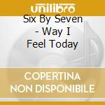 Six By Seven - Way I Feel Today cd musicale di Six By Seven