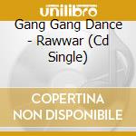 Gang Gang Dance - Rawwar (Cd Single) cd musicale di Gang Gang Dance