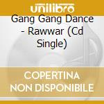 Gang Gang Dance - Rawwar (Cd Single) cd