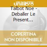 Talbot Noe - Deballer Le Present (Lp+Cd) cd musicale di Talbot Noe