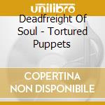 Deadfreight Of Soul - Tortured Puppets cd musicale di Deadfreight Of Soul
