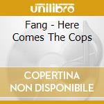 Fang - Here Comes The Cops cd musicale di Fang