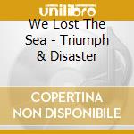 We Lost The Sea - Triumph & Disaster cd