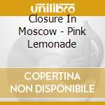 Closure In Moscow - Pink Lemonade cd