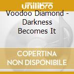 Voodoo Diamond - Darkness Becomes It cd musicale di Voodoo Diamond