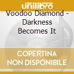 Voodoo Diamond - Darkness Becomes It cd