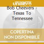 Bob Cheevers - Texas To Tennessee cd