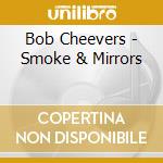Bob Cheevers - Smoke & Mirrors cd musicale di Cheevers Bob