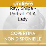 Ray, Shilpa - Portrait Of A Lady cd musicale