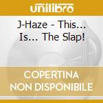 J-Haze - This... Is... The Slap! cd