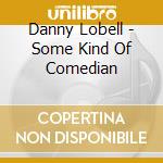 Danny Lobell - Some Kind Of Comedian