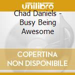 Chad Daniels - Busy Being Awesome cd musicale di Chad Daniels