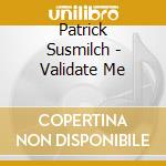 Patrick Susmilch - Validate Me cd musicale di Patrick Susmilch