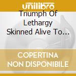 Triumph Of Lethargy Skinned Alive To Death - Some Of Us Are In This Together cd musicale di Triumph Of Lethargy Skinned Alive To Death