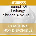 Triumph Of Lethargy Skinned Alive To Death - Some Of Us Are In This Together