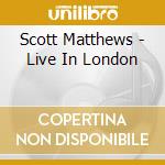 Scott Matthews - Live In London cd musicale di Scott Matthews