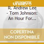 R. Andrew Lee - Tom Johnson: An Hour For Piano cd musicale di R. Andrew Lee