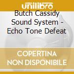 Butch Cassidy Sound System - Echo Tone Defeat cd musicale di Butch Cassidy Sound System