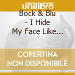 Bock & Blu - I Hide My Face Like This.. cd