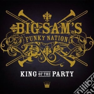 Big Sam's Funky Nation - King Of The Party cd musicale di Big Sams Funky Nation