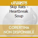 Skip Rats - Heartbreak Soup cd musicale di Skip Rats