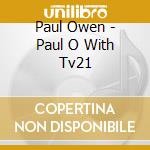 Paul Owen - Paul O With Tv21 cd musicale di Paul Owen