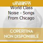 World Class Noise - Songs From Chicago cd musicale di World Class Noise