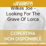 Wilkes Joe - Looking For The Grave Of Lorca cd