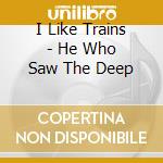 I Like Trains - He Who Saw The Deep
