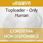 Toploader - Only Human cd
