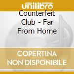 Counterfeit Club - Far From Home cd musicale di Counterfeit Club