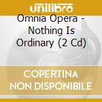 Omnia Opera - Nothing Is Ordinary (2 Cd) cd musicale di Omnia Opera