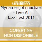 Mynameisjohnmichael - Live At Jazz Fest 2011 cd