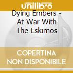 Dying Embers - At War With The Eskimos cd