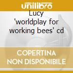 Lucy 'worldplay for working bees' cd cd