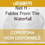 Neil H - Fables From The Waterfall cd musicale di Neil H