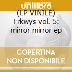 (LP VINILE) Frkwys vol. 5: mirror mirror ep lp vinile di Mirror Mirror