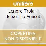 Lenore Troia - Jetset To Sunset cd