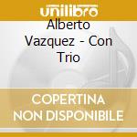 Alberto Vazquez - Con Trio cd musicale di Alberto Vazquez