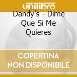 Dandy's - Dime Que Si Me Quieres cd musicale